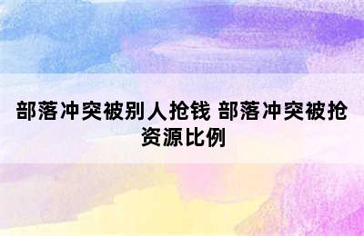 部落冲突被别人抢钱 部落冲突被抢资源比例